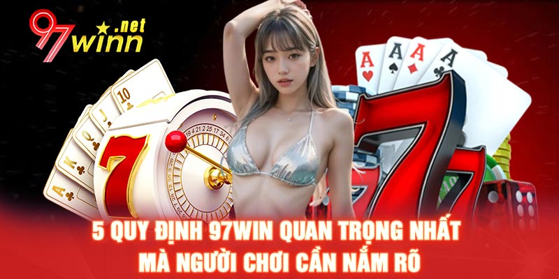5 quy định 97WIN quan trọng nhất mà người chơi cần nắm rõ